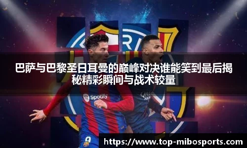 巴萨与巴黎圣日耳曼的巅峰对决谁能笑到最后揭秘精彩瞬间与战术较量
