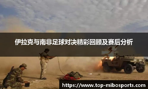 伊拉克与南非足球对决精彩回顾及赛后分析